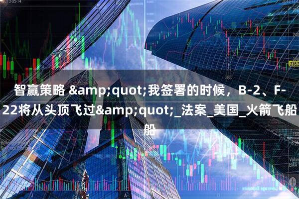 智赢策略 "我签署的时候，B-2、F-22将从头顶飞过"_法案_美国_火箭飞船