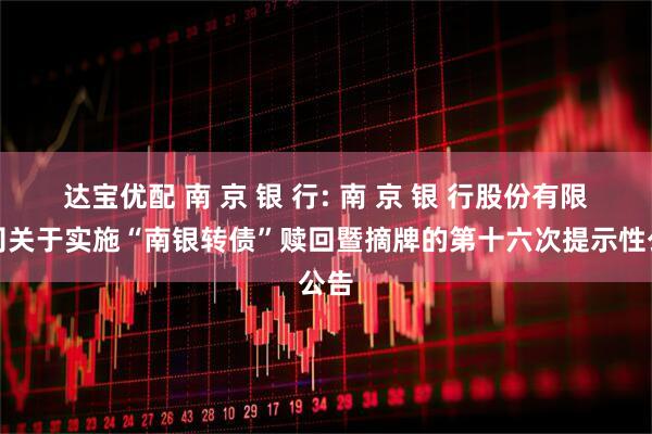 达宝优配 南 京 银 行: 南 京 银 行股份有限公司关于实施“南银转债”赎回暨摘牌的第十六次提示性公告