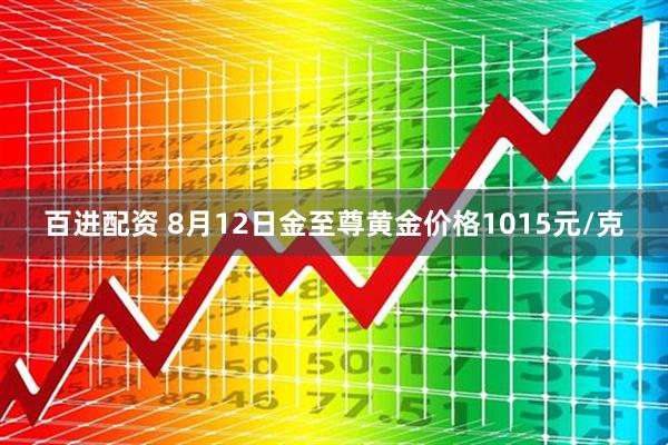 百进配资 8月12日金至尊黄金价格1015元/克