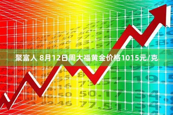 聚富人 8月12日周大福黄金价格1015元/克